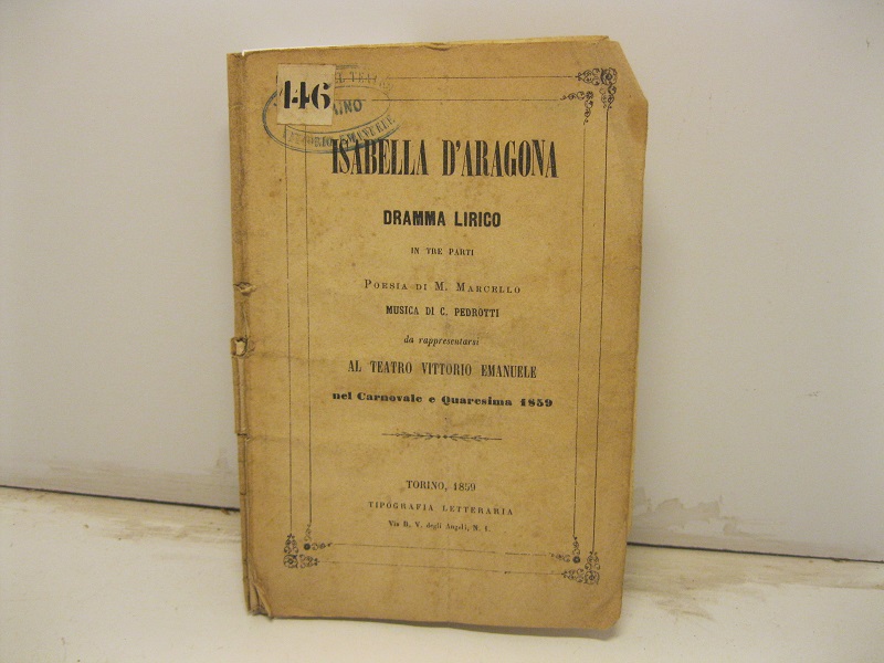Isabella d'Aragona. Dramma lirico in tre parti. Poesia di M. Marcello. Musica di C. Pedrotti da rappresentarsi al Teatro Vittorio Emanuele nel Carnevale e Quaresima 1859